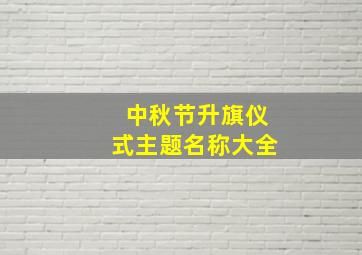 中秋节升旗仪式主题名称大全