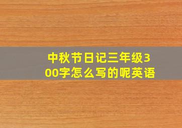 中秋节日记三年级300字怎么写的呢英语