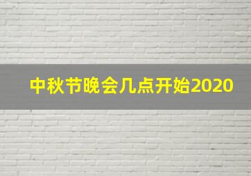 中秋节晚会几点开始2020