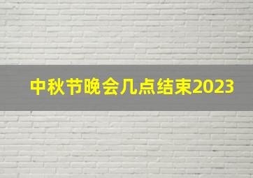 中秋节晚会几点结束2023