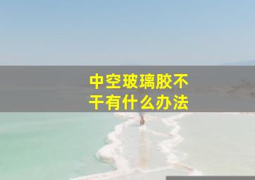 中空玻璃胶不干有什么办法