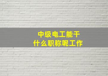 中级电工能干什么职称呢工作