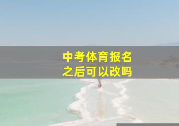 中考体育报名之后可以改吗