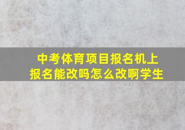 中考体育项目报名机上报名能改吗怎么改啊学生