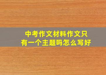 中考作文材料作文只有一个主题吗怎么写好