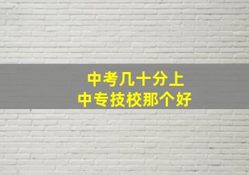 中考几十分上中专技校那个好