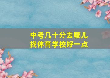 中考几十分去哪儿找体育学校好一点