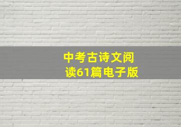 中考古诗文阅读61篇电子版