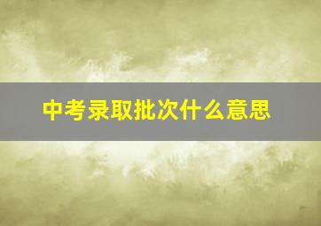 中考录取批次什么意思