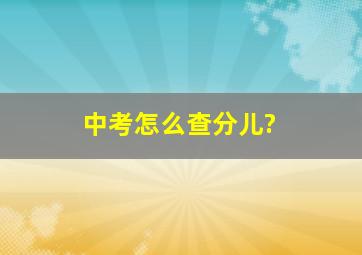 中考怎么查分儿?