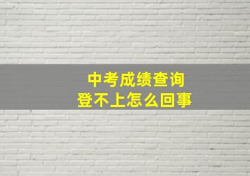 中考成绩查询登不上怎么回事