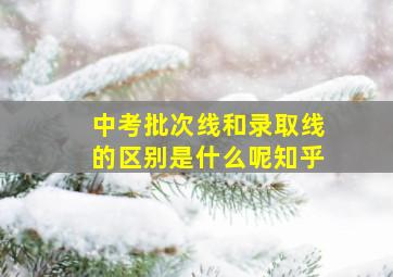 中考批次线和录取线的区别是什么呢知乎