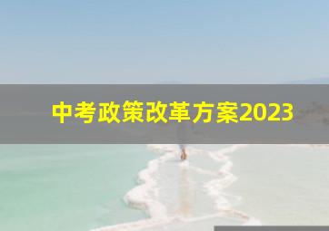 中考政策改革方案2023