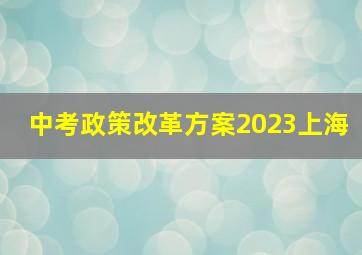 中考政策改革方案2023上海