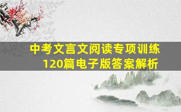 中考文言文阅读专项训练120篇电子版答案解析