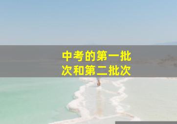 中考的第一批次和第二批次