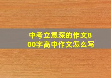 中考立意深的作文800字高中作文怎么写