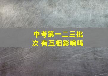 中考第一二三批次 有互相影响吗