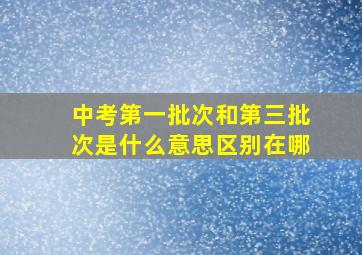 中考第一批次和第三批次是什么意思区别在哪