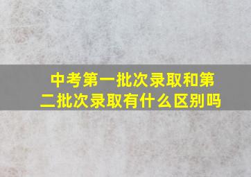 中考第一批次录取和第二批次录取有什么区别吗