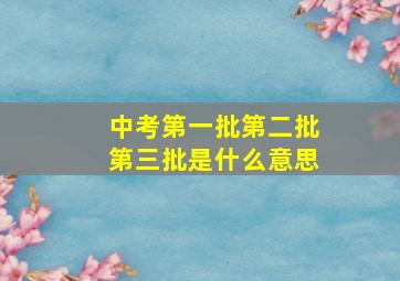 中考第一批第二批第三批是什么意思