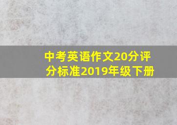 中考英语作文20分评分标准2019年级下册