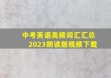 中考英语高频词汇汇总2023朗读版视频下载