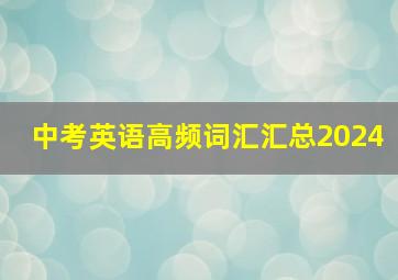 中考英语高频词汇汇总2024