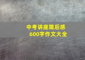 中考讲座观后感600字作文大全