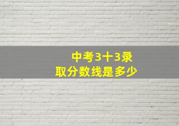 中考3十3录取分数线是多少