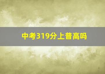 中考319分上普高吗