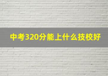 中考320分能上什么技校好