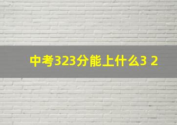 中考323分能上什么3+2