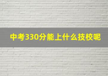 中考330分能上什么技校呢