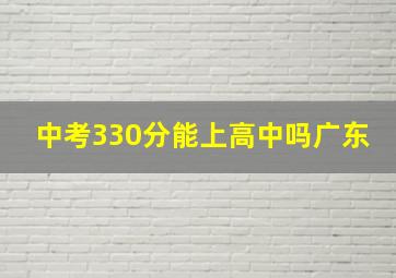 中考330分能上高中吗广东