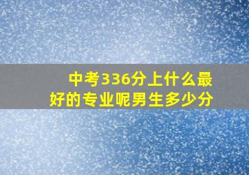 中考336分上什么最好的专业呢男生多少分