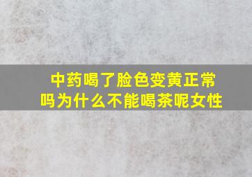 中药喝了脸色变黄正常吗为什么不能喝茶呢女性