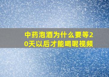 中药泡酒为什么要等20天以后才能喝呢视频