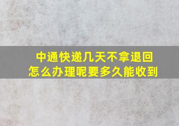 中通快递几天不拿退回怎么办理呢要多久能收到