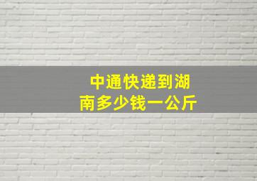 中通快递到湖南多少钱一公斤