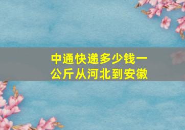 中通快递多少钱一公斤从河北到安徽