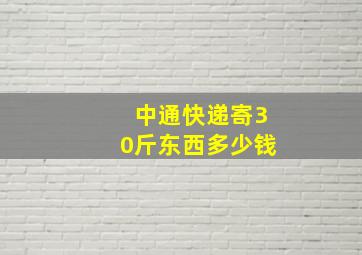 中通快递寄30斤东西多少钱