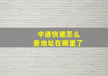 中通快递怎么查地址在哪里了