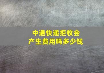 中通快递拒收会产生费用吗多少钱