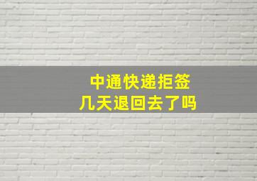 中通快递拒签几天退回去了吗