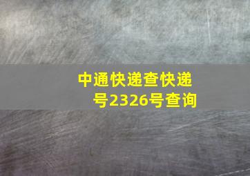 中通快递查快递号2326号查询