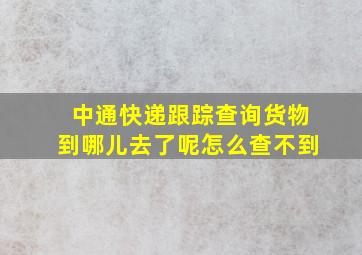 中通快递跟踪查询货物到哪儿去了呢怎么查不到