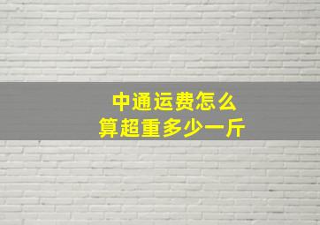 中通运费怎么算超重多少一斤