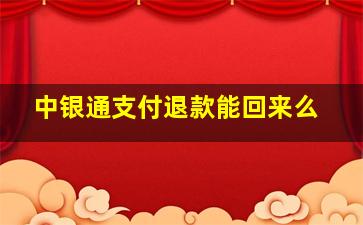 中银通支付退款能回来么