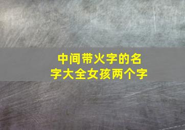 中间带火字的名字大全女孩两个字